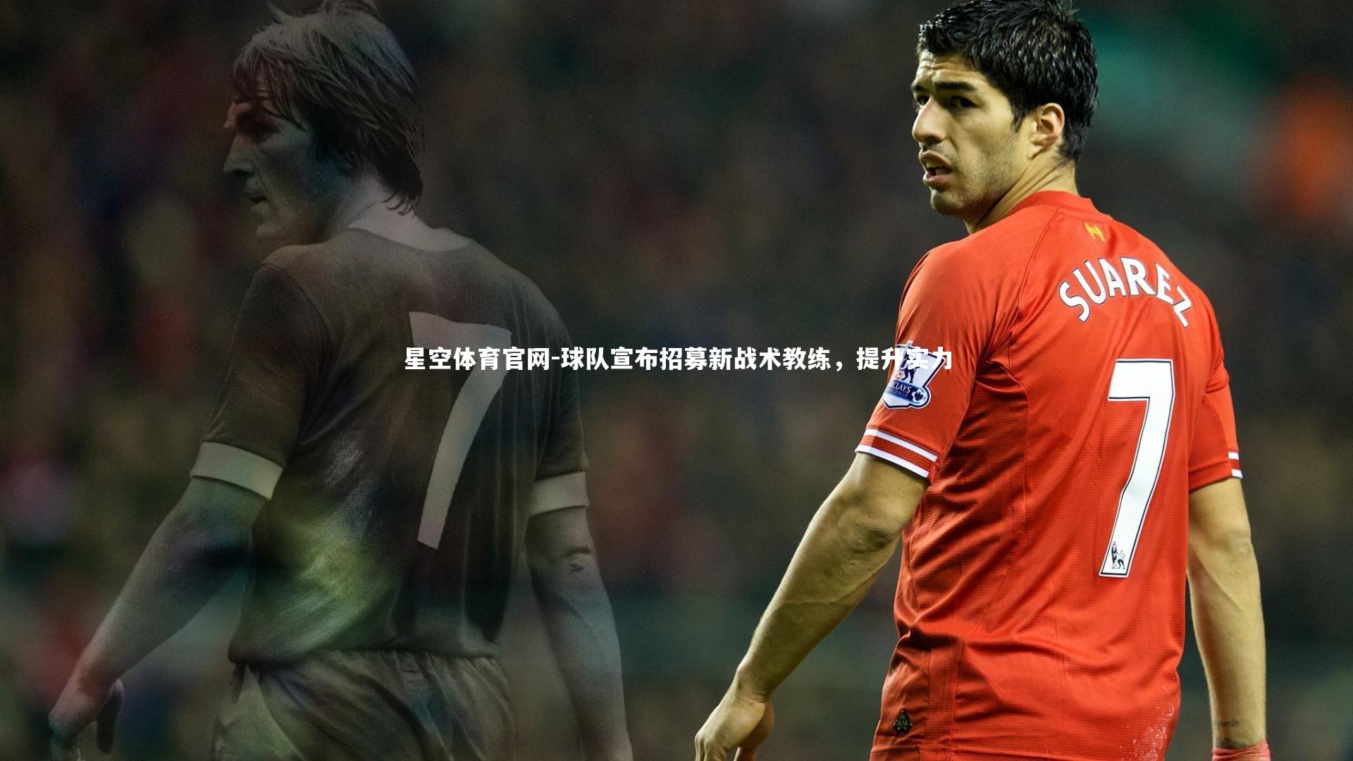 星空体育官网-球队宣布招募新战术教练，提升实力