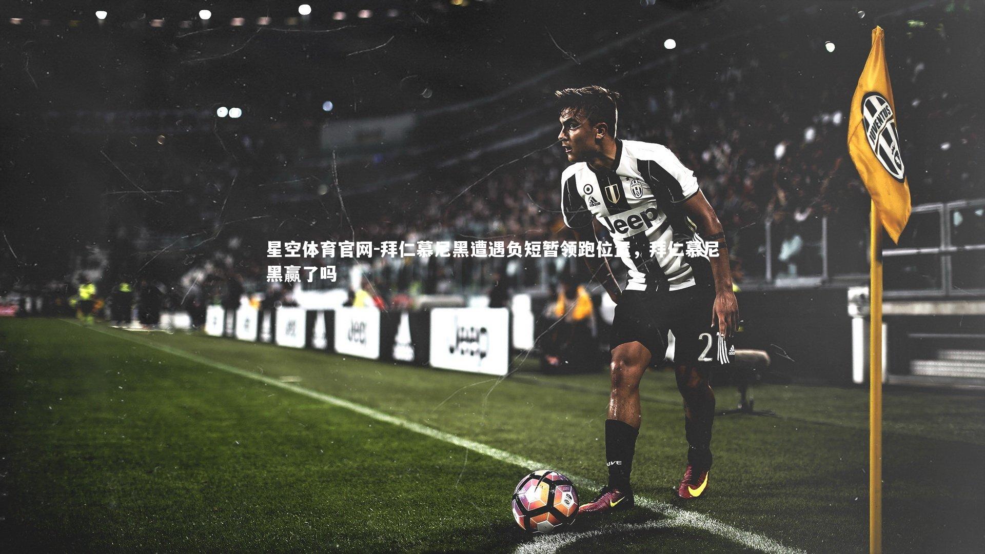 星空体育官网-拜仁慕尼黑遭遇负短暂领跑位置，拜仁慕尼黑赢了吗