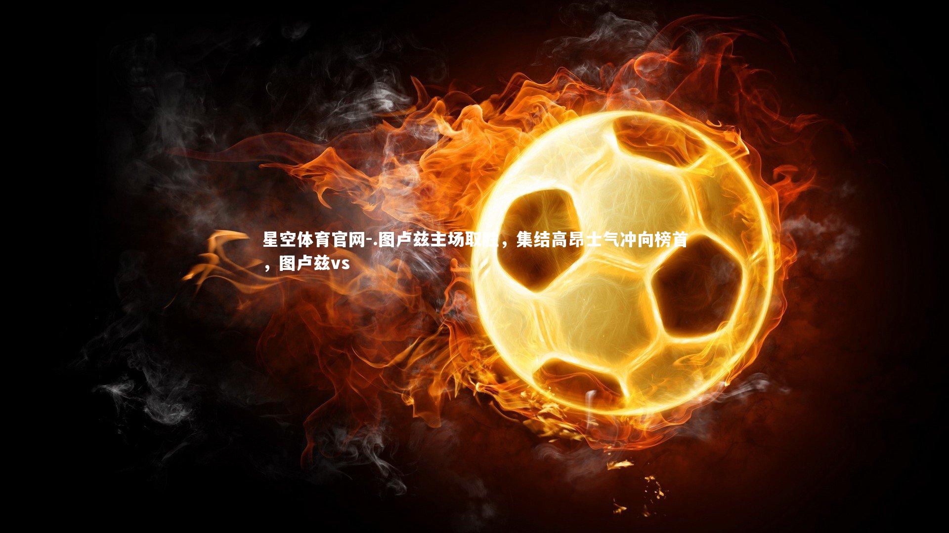 星空体育官网-.图卢兹主场取胜，集结高昂士气冲向榜首，图卢兹vs