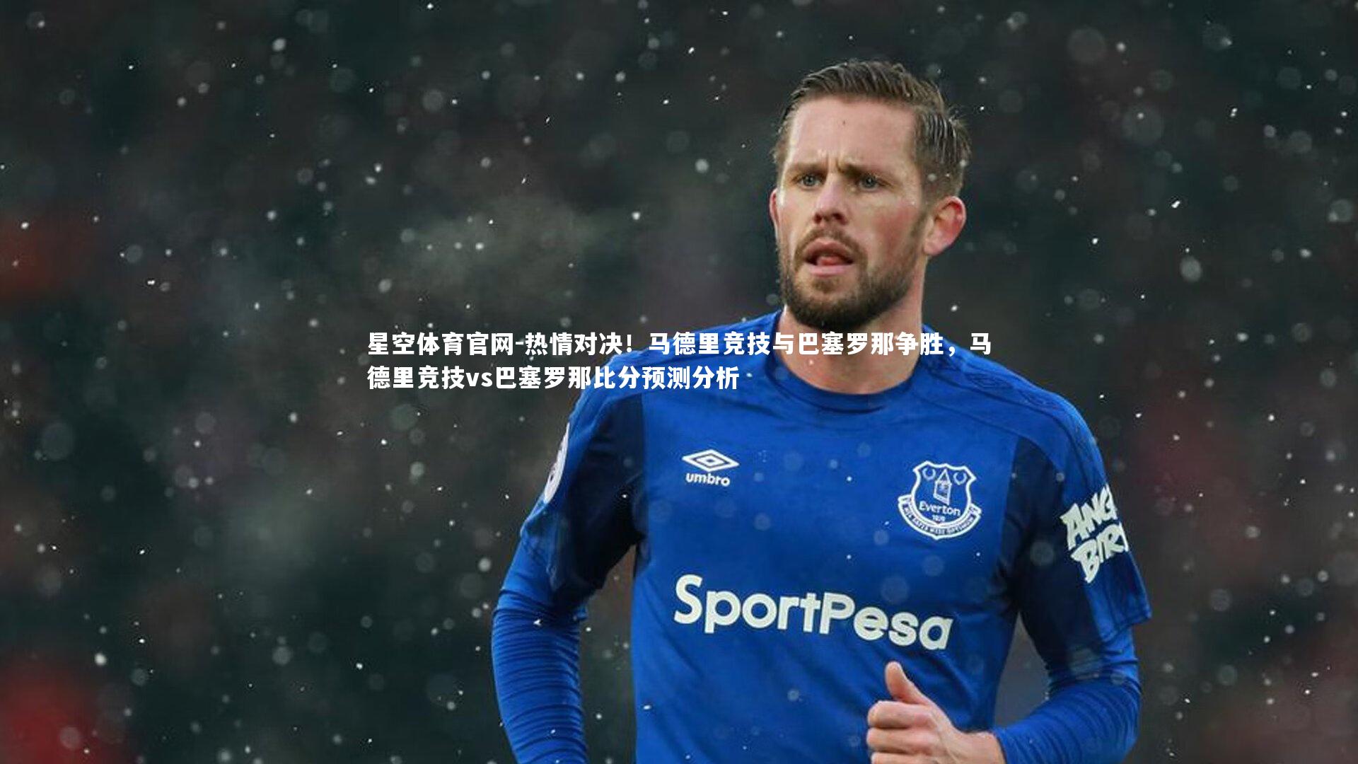 星空体育官网-热情对决！马德里竞技与巴塞罗那争胜，马德里竞技vs巴塞罗那比分预测分析