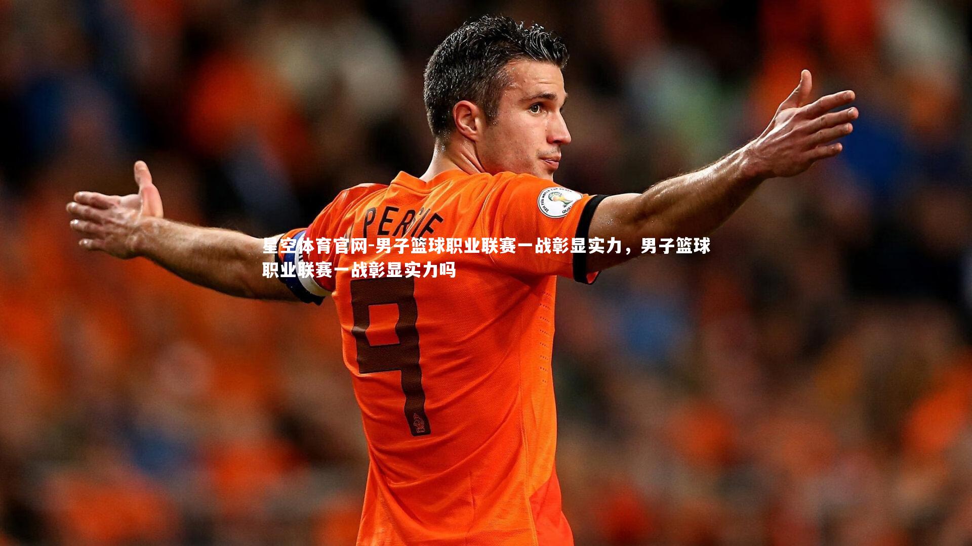 星空体育官网-男子篮球职业联赛一战彰显实力，男子篮球职业联赛一战彰显实力吗