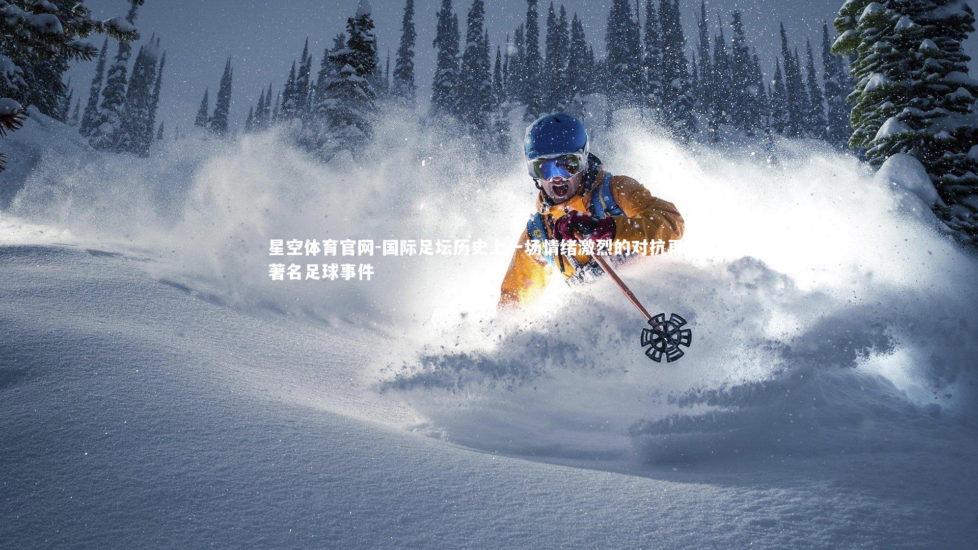 星空体育官网-国际足坛历史上一场情绪激烈的对抗再现，著名足球事件