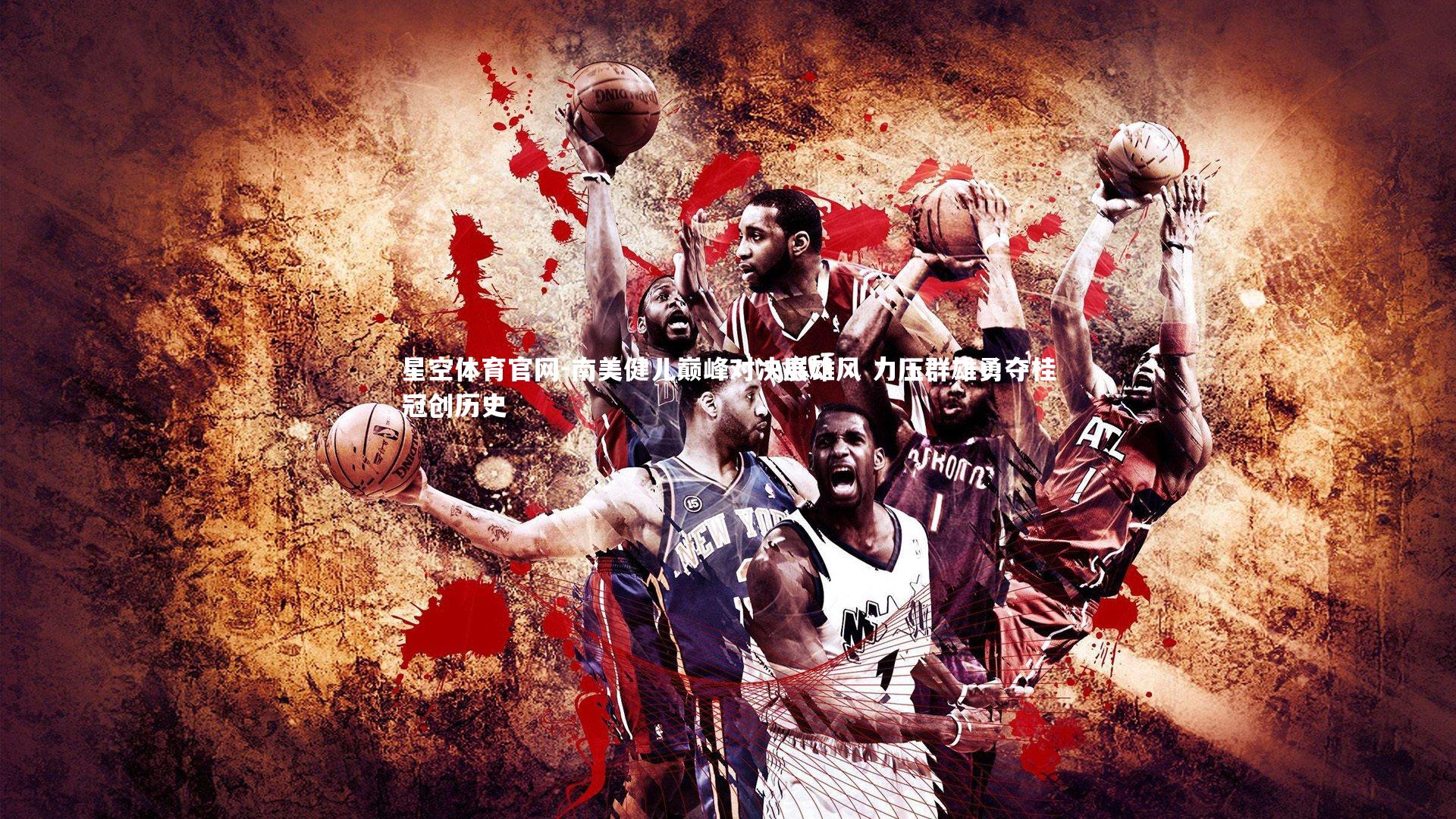 南美健儿巅峰对决展雄风 力压群雄勇夺桂冠创历史