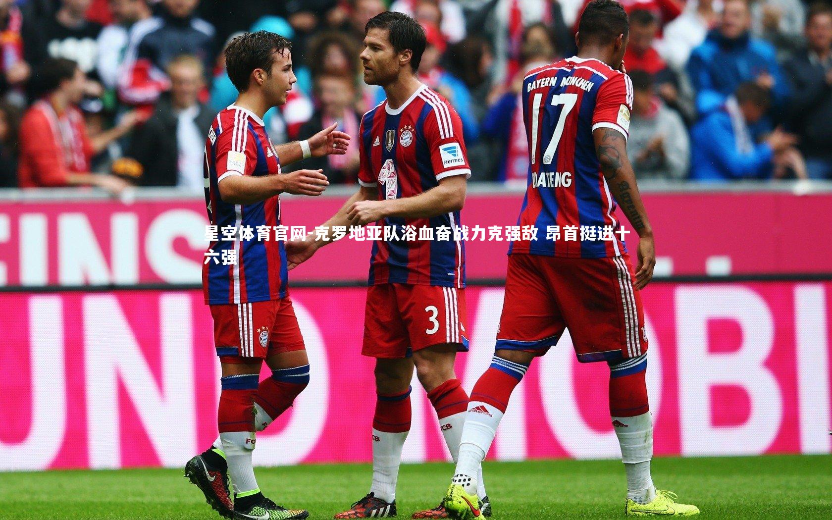 星空体育官网-克罗地亚队浴血奋战力克强敌 昂首挺进十六强