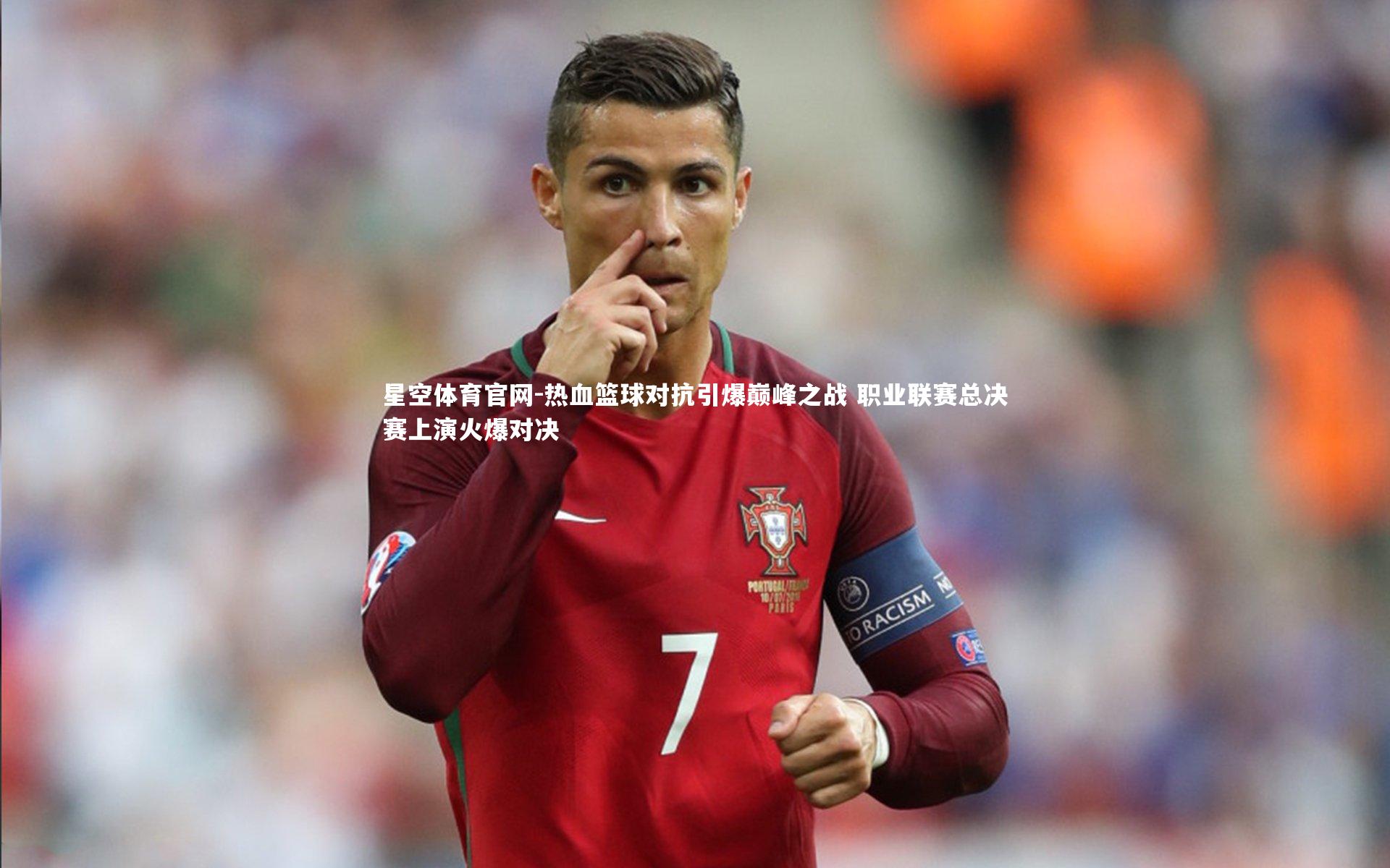 星空体育官网-热血篮球对抗引爆巅峰之战 职业联赛总决赛上演火爆对决