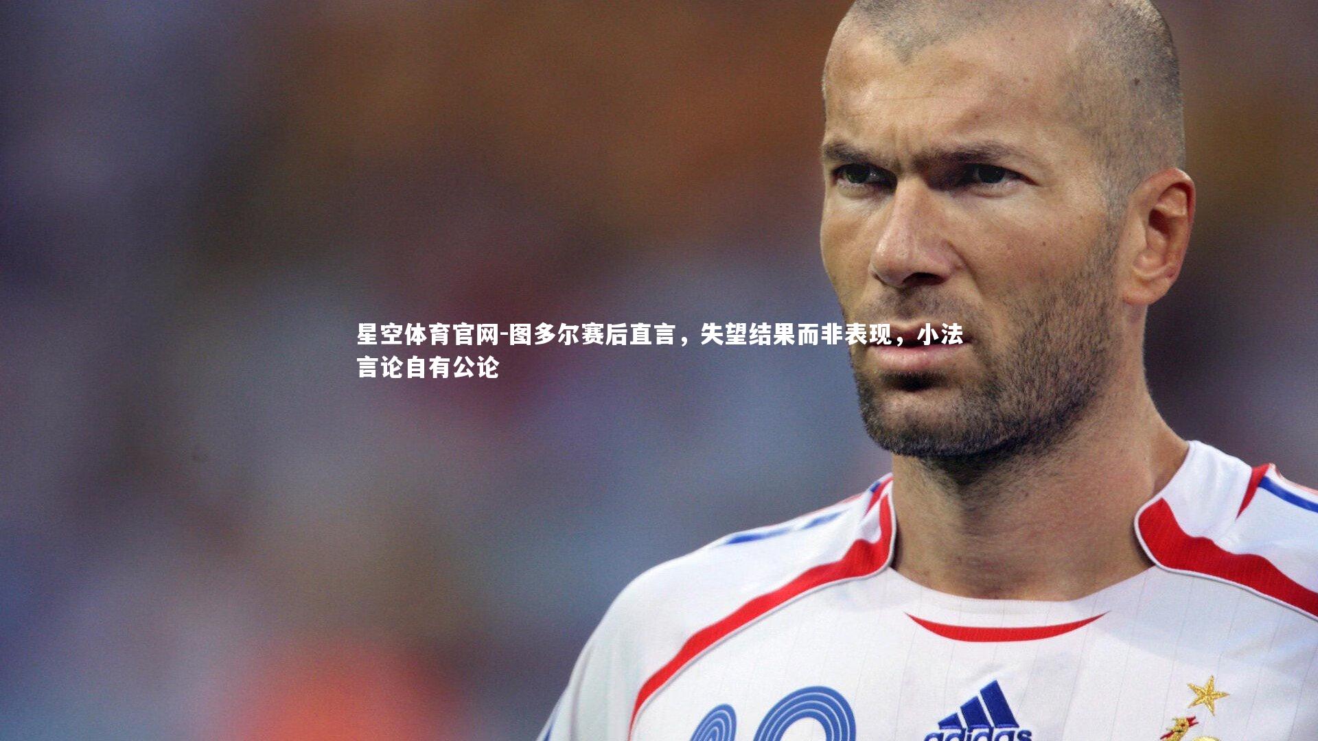 图多尔赛后直言，失望结果而非表现，小法言论自有公论