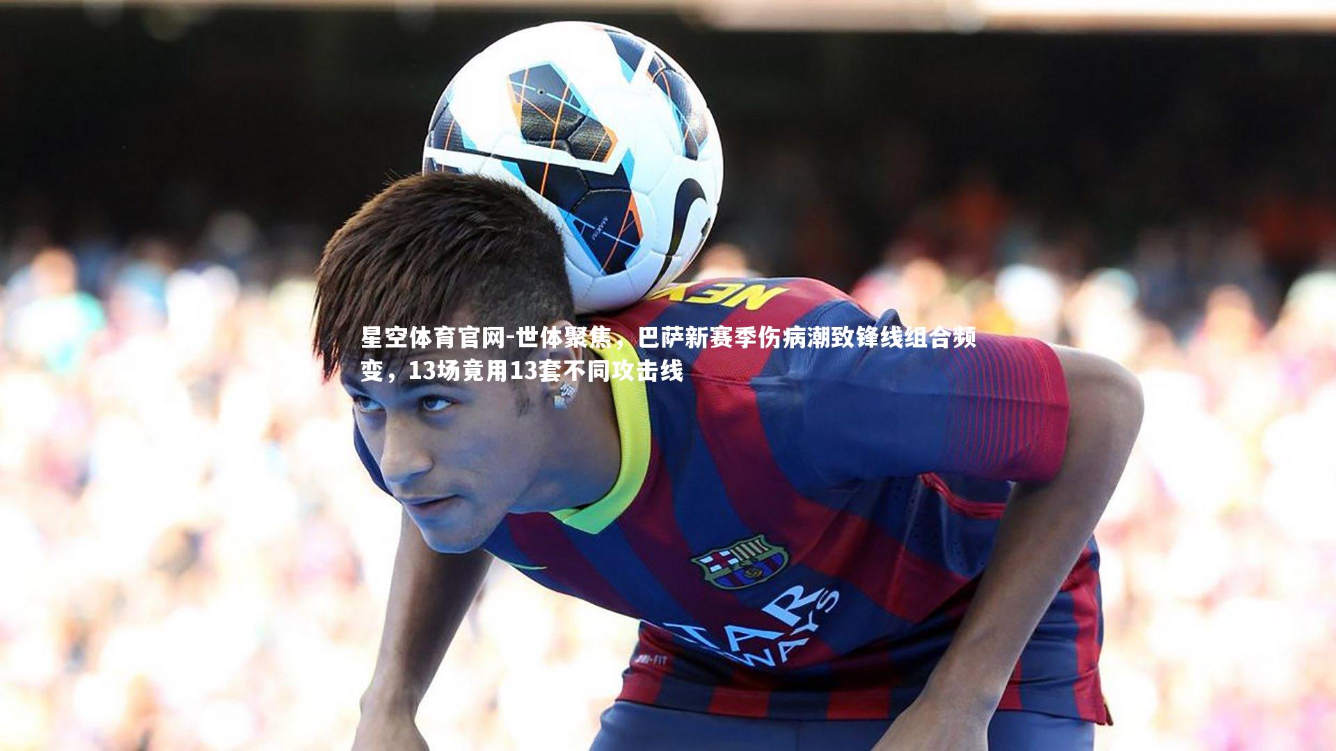 世体聚焦，巴萨新赛季伤病潮致锋线组合频变，13场竟用13套不同攻击线