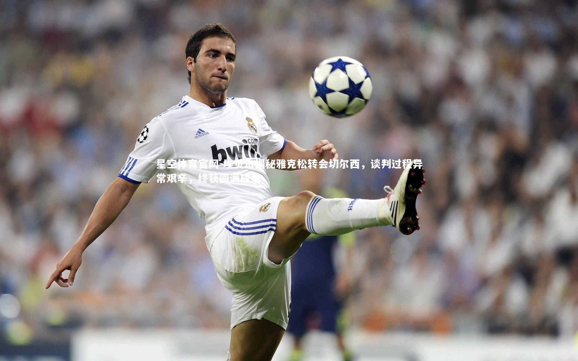 埃贝尔揭秘雅克松转会切尔西，谈判过程异常艰辛，终获圆满成果