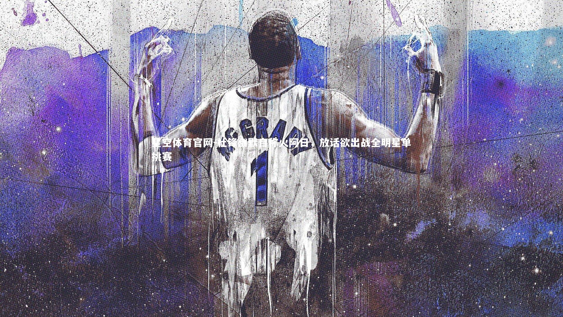 杜锋幽默自称火阿日，放话欲出战全明星单挑赛