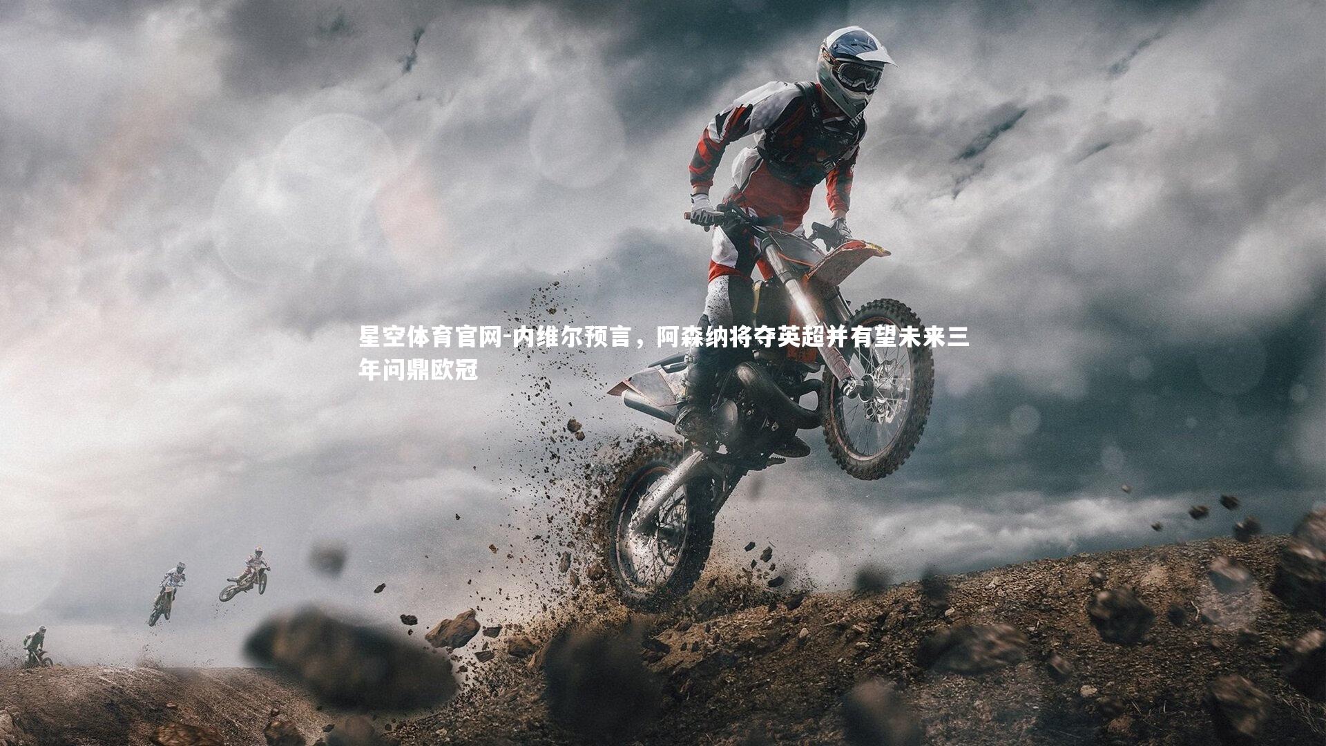 星空体育官网-内维尔预言，阿森纳将夺英超并有望未来三年问鼎欧冠