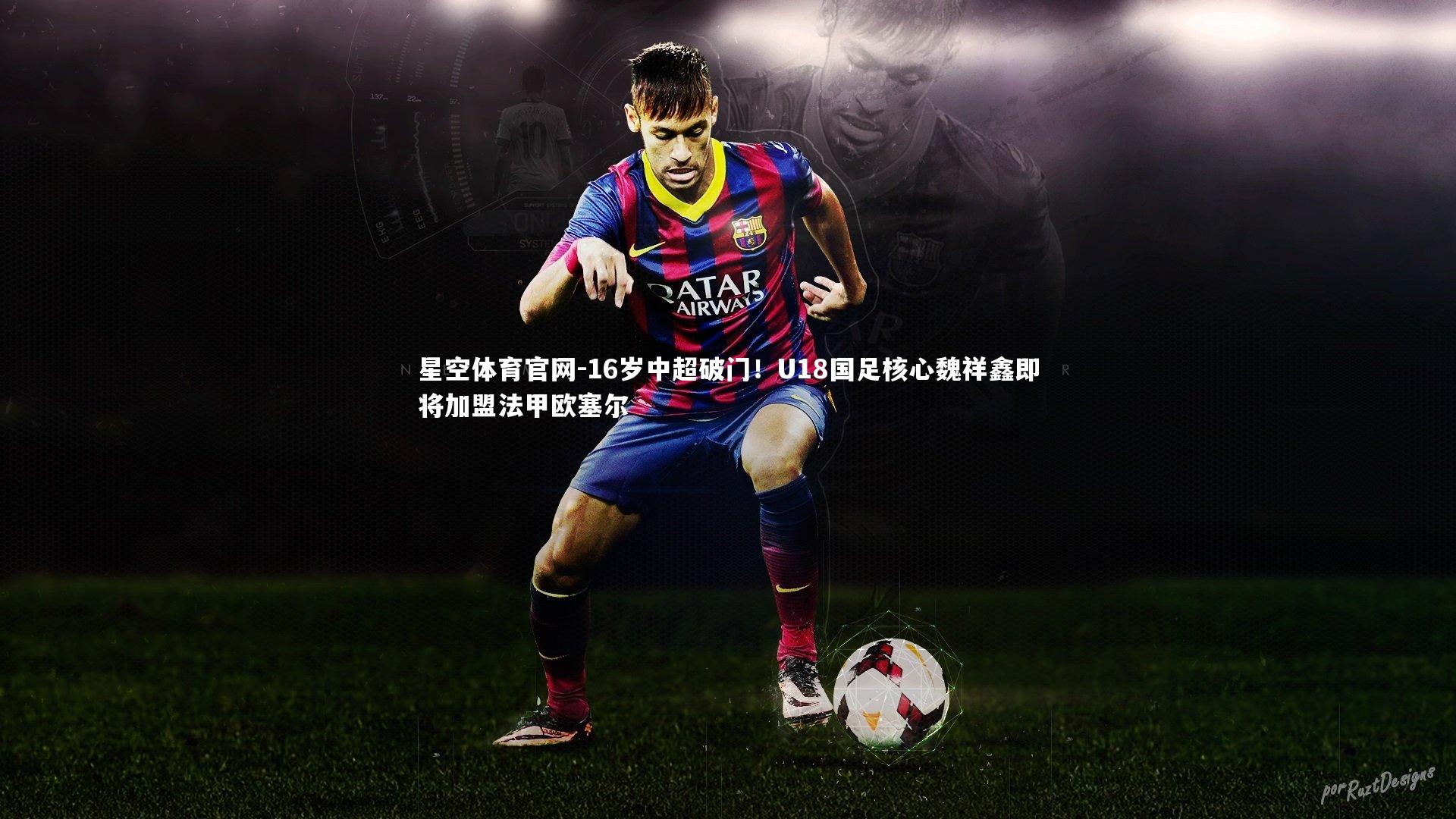 16岁中超破门！U18国足核心魏祥鑫即将加盟法甲欧塞尔