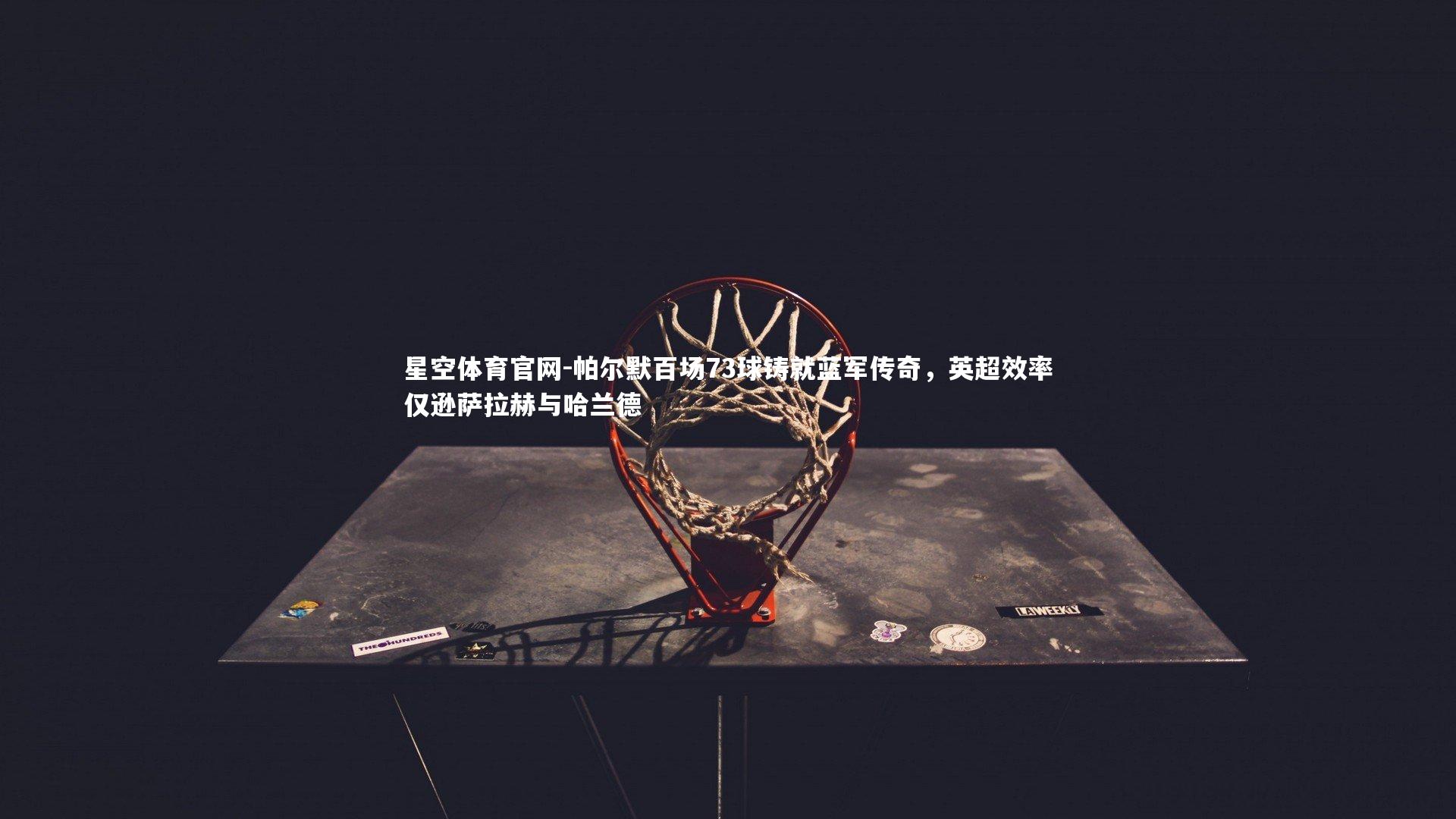 帕尔默百场73球铸就蓝军传奇,英超效率仅逊萨拉赫与哈兰德