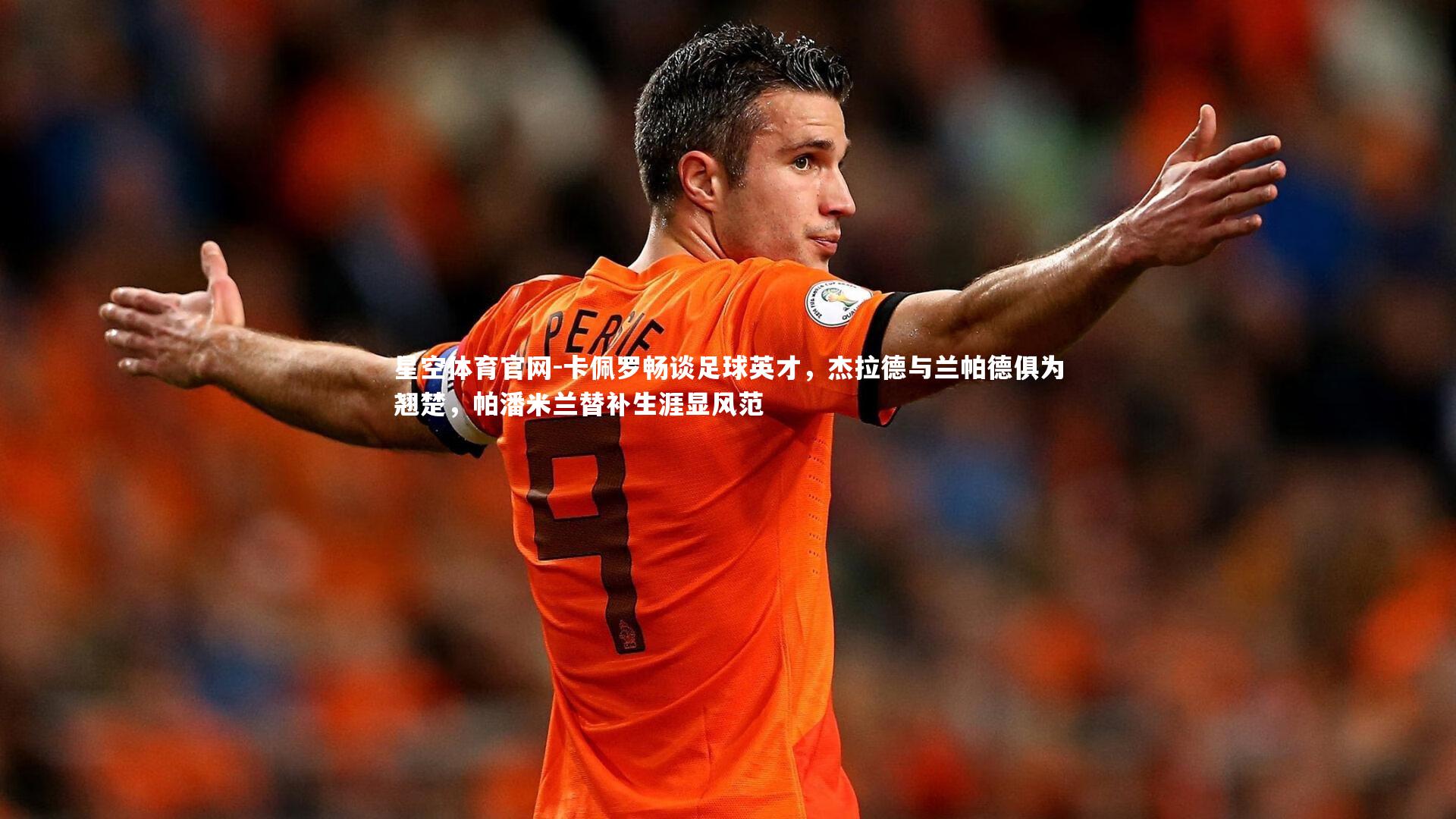 卡佩罗畅谈足球英才，杰拉德与兰帕德俱为翘楚，帕潘米兰替补生涯显风范