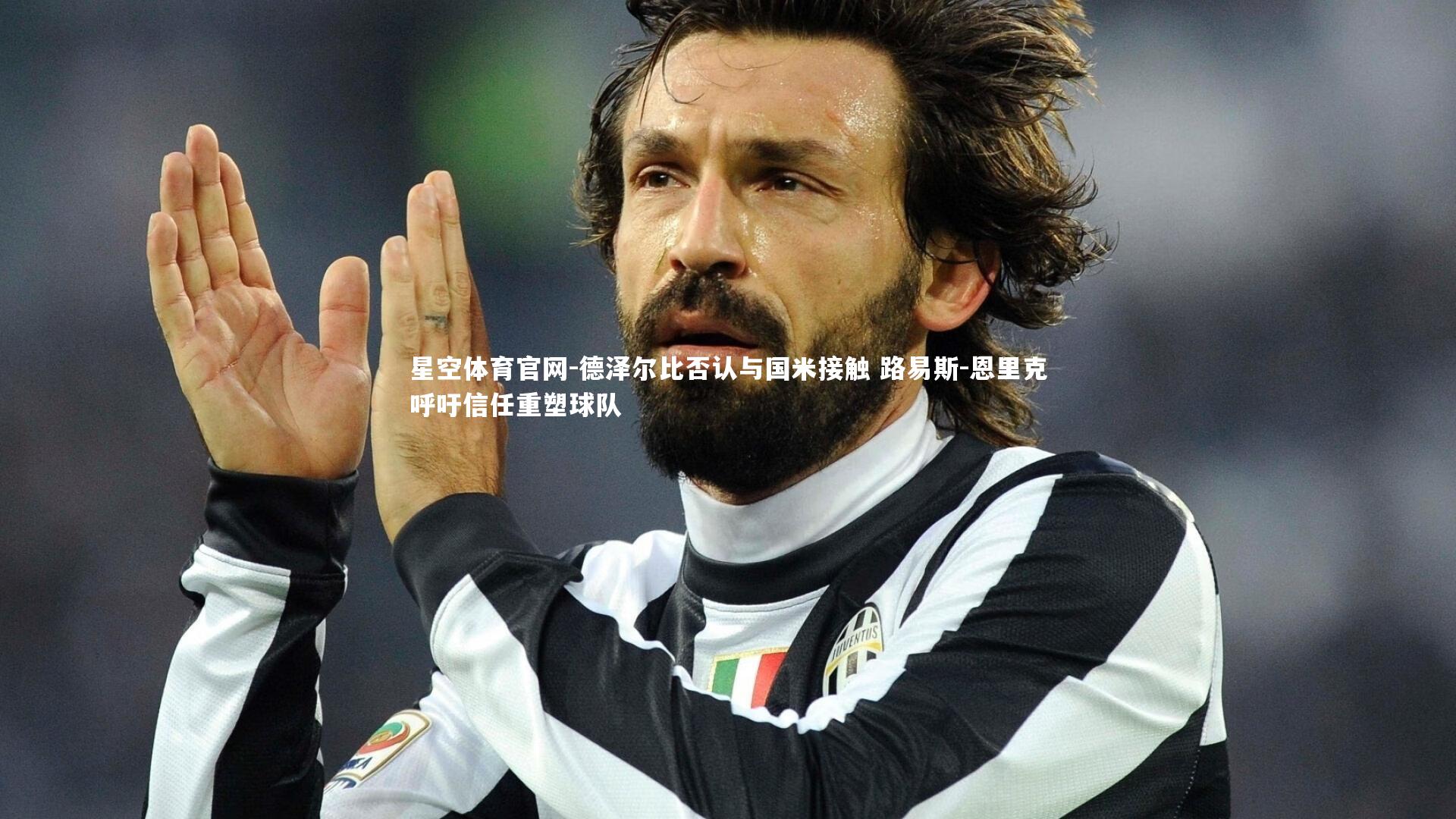星空体育官网-德泽尔比否认与国米接触 路易斯-恩里克呼吁信任重塑球队