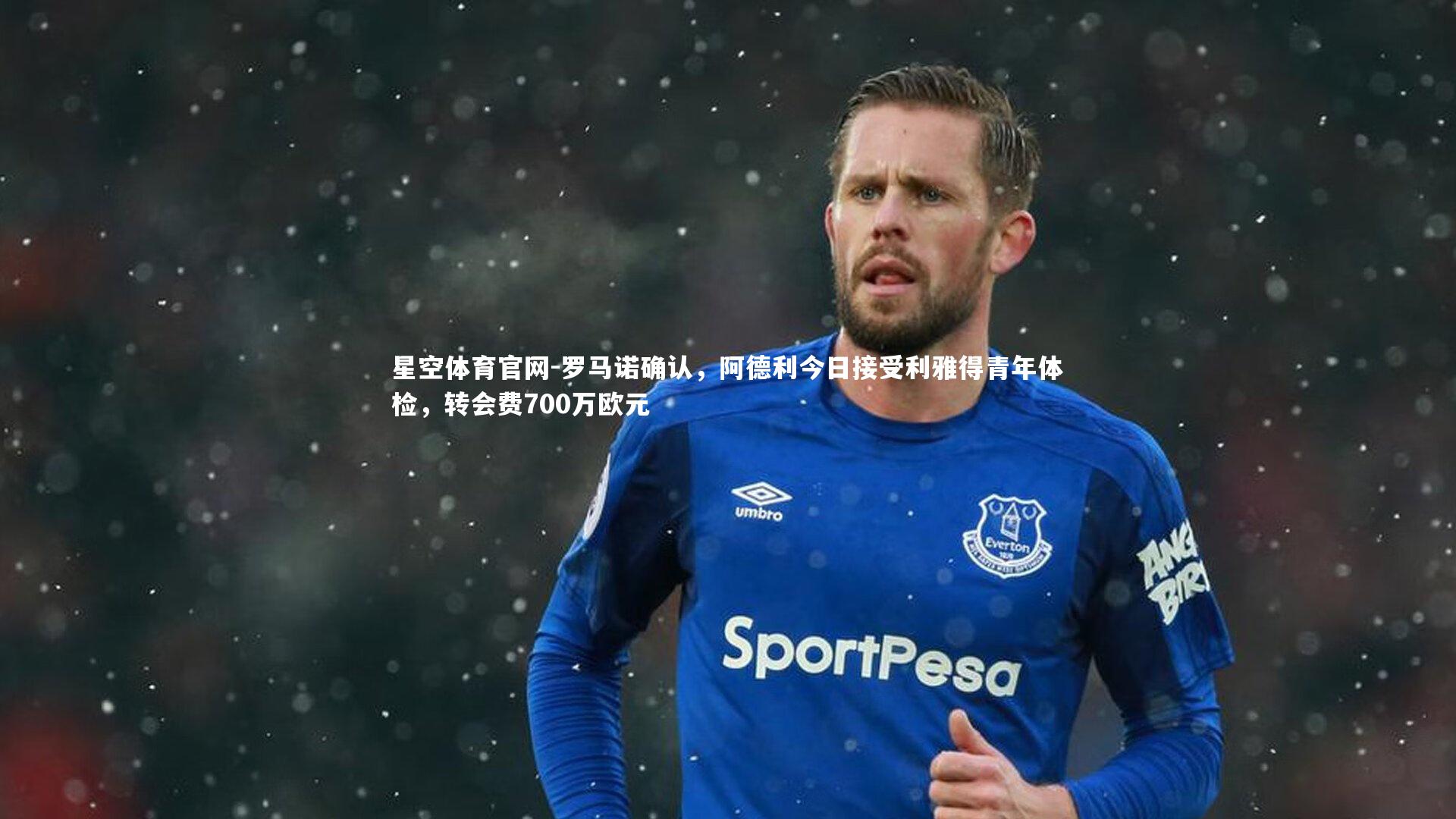 罗马诺确认,阿德利今日接受利雅得青年体检,转会费700万欧元