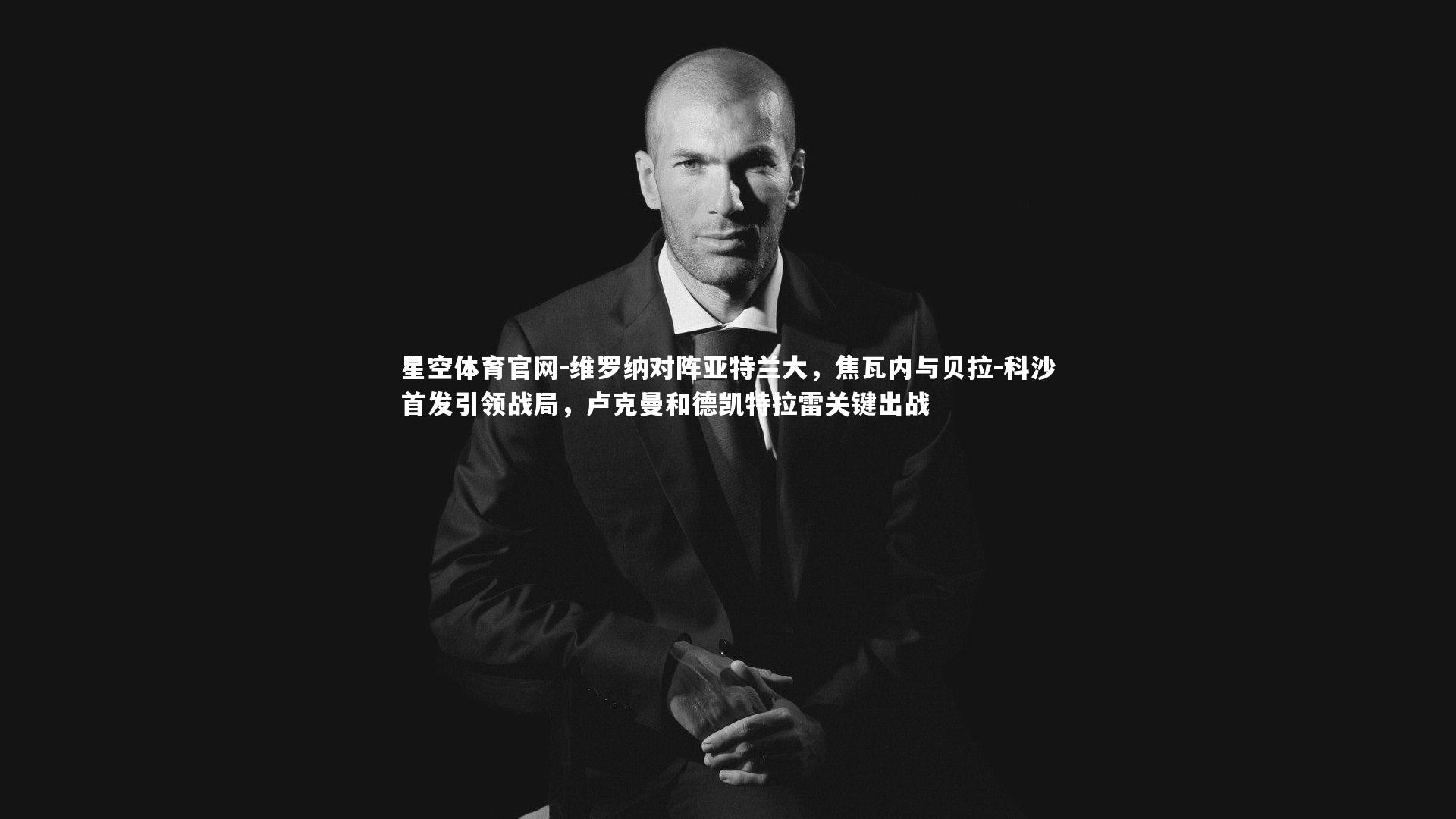 维罗纳对阵亚特兰大,焦瓦内与贝拉-科沙首发引领战局,卢克曼和德凯特拉雷关键出战